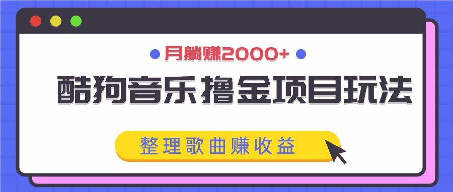 酷狗音乐撸金项目玩法,整理歌曲赚收益,月躺赚2000+-全有网创