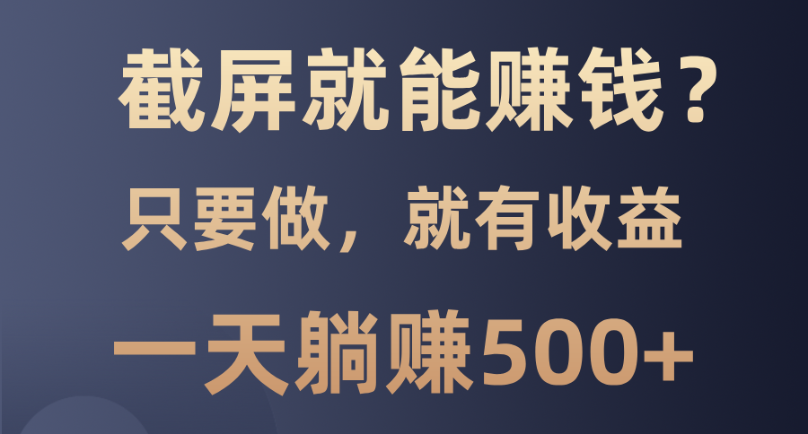 截屏就能赚钱？0门槛，只要做，100%有收益的一个项目，一天躺赚500+-全有网创