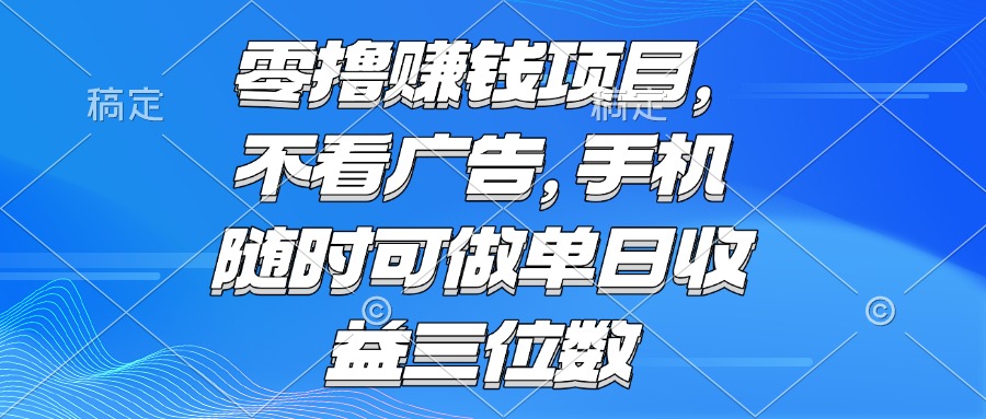 零撸赚钱项目 不看广告 手机随时可做 单日收益三位数-全有网创