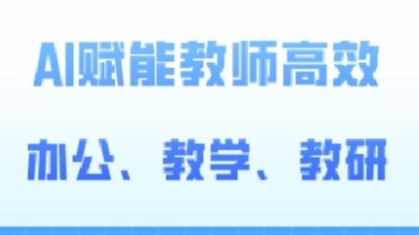 2024AI赋能高阶课，AI赋能教师高效办公、教学、教研-全有网创