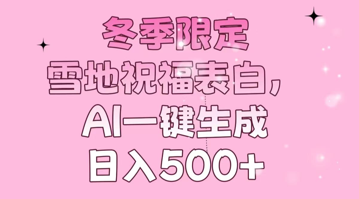 冬季限定，雪地祝福表白，AI一键生成，日入500+-全有网创