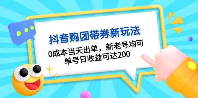 抖音购团带券，0成本当天出单，新老号均可，单号日收益可达200-全有网创