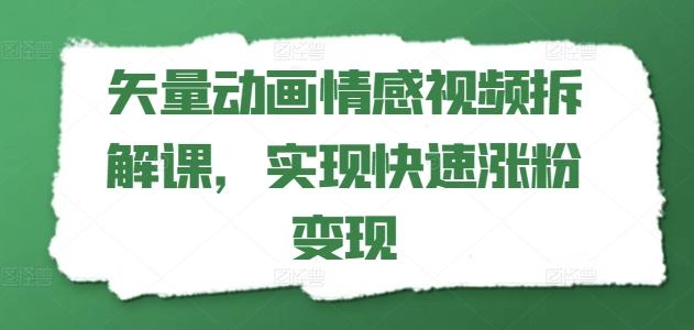矢量动画情感视频拆解课，实现快速涨粉变现-全有网创