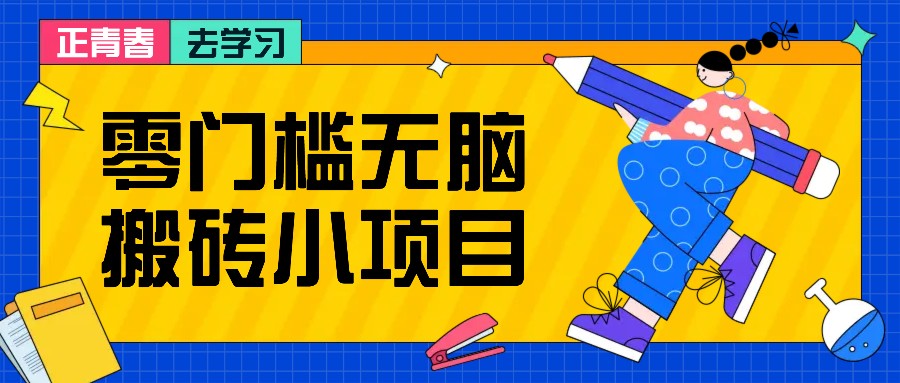 零门槛无脑搬砖小项目，花点时间一个月多收入1-2K，绝对适合新手操作！-全有网创
