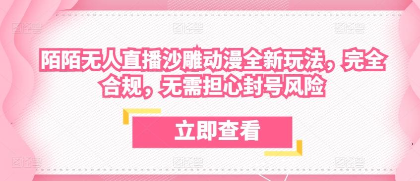 陌陌无人直播沙雕动漫全新玩法，完全合规，无需担心封号风险【揭秘】-全有网创