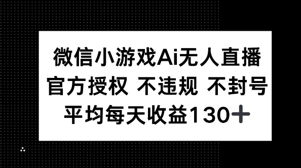 微信小游戏AI无人直播，不违规 不封号，官方授权 每天收益130+-全有网创
