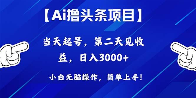 Ai撸头条，当天起号，第二天见收益，日入3000+-全有网创