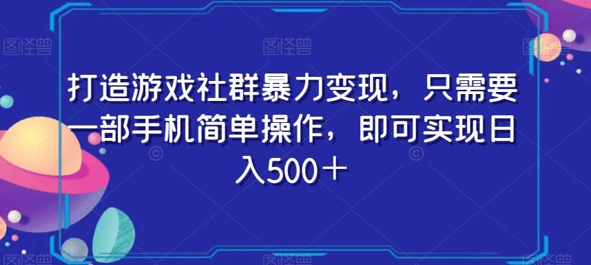 打造游戏社群暴力变现，只需要一部手机简单操作，即可实现日入500＋【揭秘】-全有网创