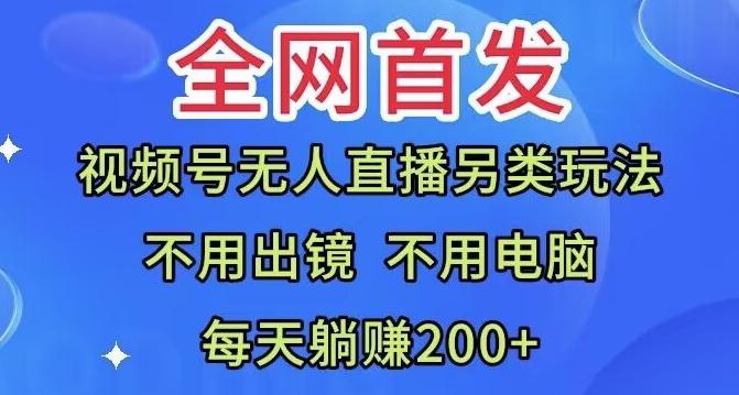 全网首发：视频号无人直播另类玩法，无需电脑，每天躺赚200+-全有网创