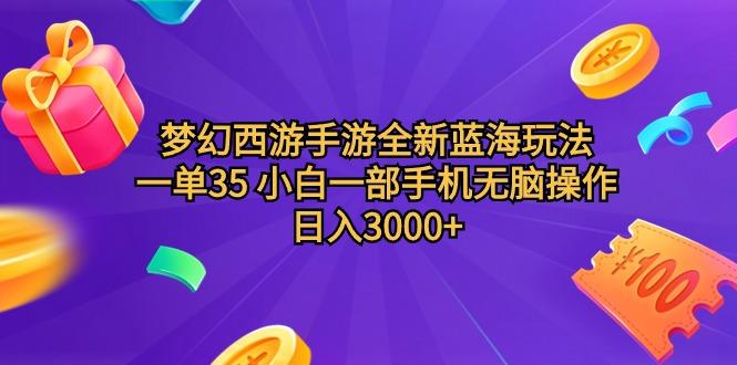(9612期)梦幻西游手游全新蓝海玩法 一单35 小白一部手机无脑操作 日入3000+轻轻…-全有网创