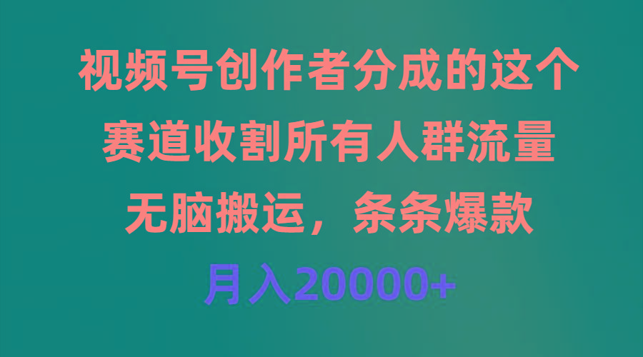 (9406期)视频号创作者分成的这个赛道，收割所有人群流量，无脑搬运，条条爆款，…-全有网创