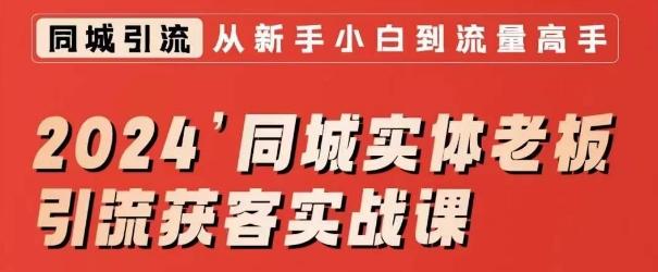 2024同城实体老板引流获客实战课，同城短视频·同城直播·实体店投放·问题答疑-全有网创