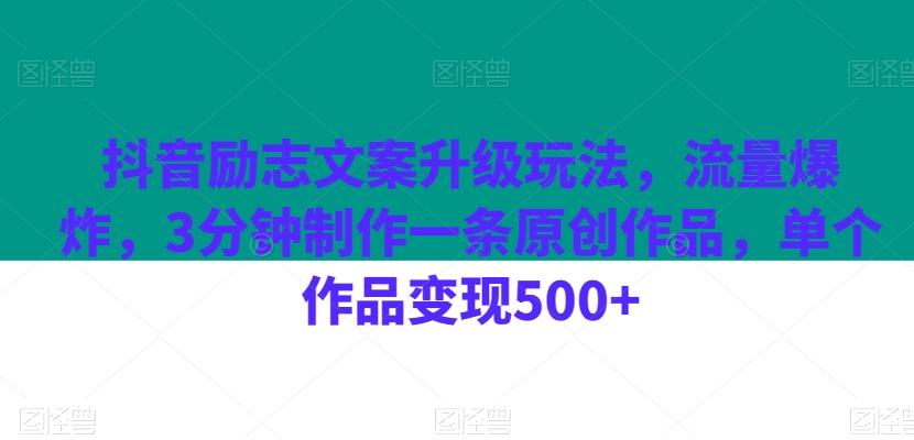 抖音励志文案升级玩法,流量爆炸,3分钟制作一条原创作品,单个作品变现500+