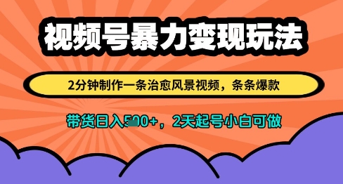 视频号暴力变现玩法，2分钟制作一条治愈风景视频，条条爆款，挂橱窗带货日入多张，2天起号小白可做-全有网创