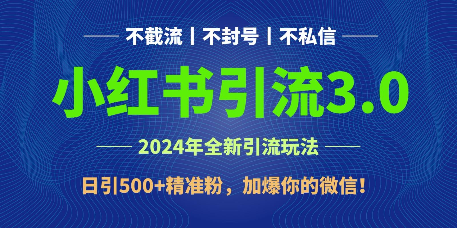 2024年4月最新小红书引流3.0玩法，日引500+精准粉，加爆你的微信！-全有网创