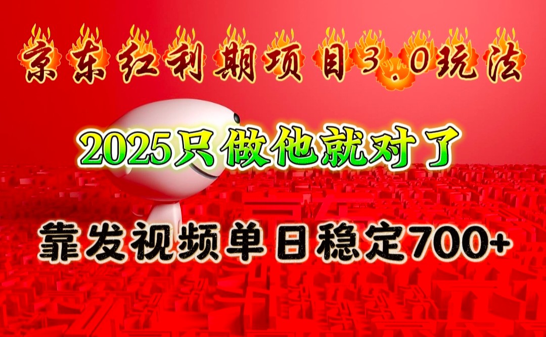 京东红利项目3.0玩法，2025只做他就对了，靠发视频单日稳定700+-全有网创