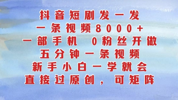 抖音短剧发一发，五分钟一条视频，新手小白一学就会，只要一部手机，0粉丝即可操作-全有网创