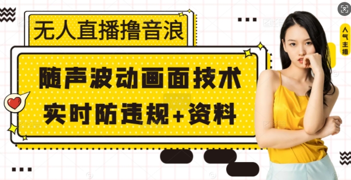 无人直播撸音浪+随声波动画面技术+实时防违规+资料【揭秘】-全有网创