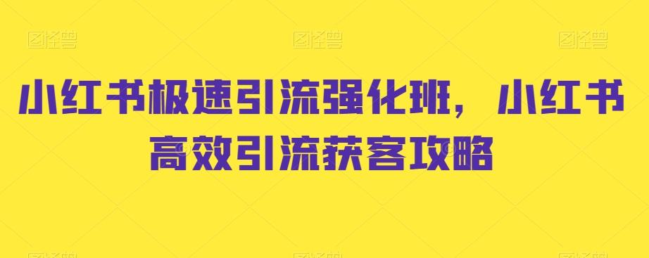 小红书极速引流强化班，小红书高效引流获客攻略-全有网创
