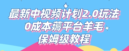 最新中视频计划2.0玩法，0成本薅平台羊毛，保姆级教程-全有网创