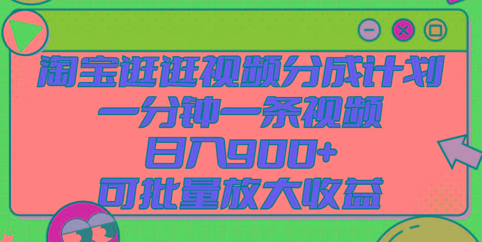 淘宝逛逛视频分成计划，一分钟一条视频， 日入900+，可批量放大收益-全有网创