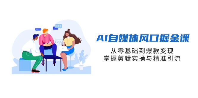 （14329期）AI自媒体风口掘金课，从零基础到爆款变现，掌握剪辑实操与精准引流-全有网创