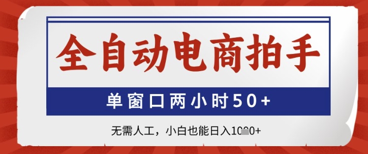 全自动电商拍手，单窗口两小时50+，无需人工，小白也能日入1k+【揭秘】-全有网创