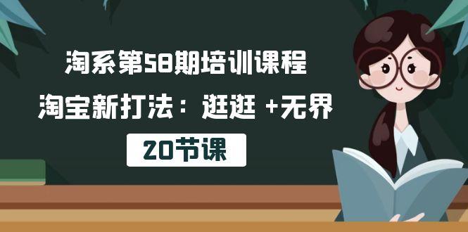 淘系第58期培训课程，淘宝新打法：逛逛 +无界(20节课-全有网创