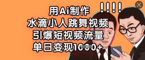 用Ai制作水滴小人跳舞视频，引爆短视频流量，单日变现数张-全有网创