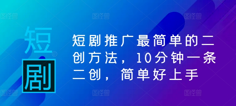 短剧推广最简单的二创方法，10分钟一条二创，简单好上手-全有网创