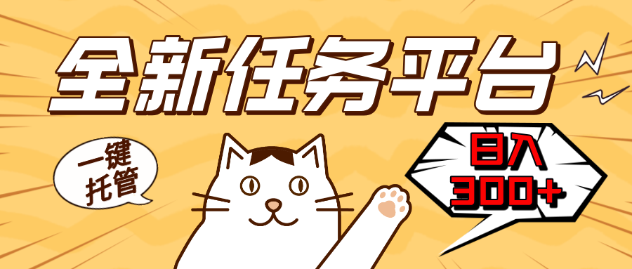 全新任务平台一键托管   日入300+轻松获取额外收入的机会-全有网创