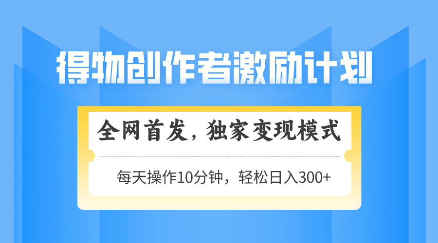 得物创作者激励，变现模式，轻松上手，日入300+可矩阵，可放大-全有网创