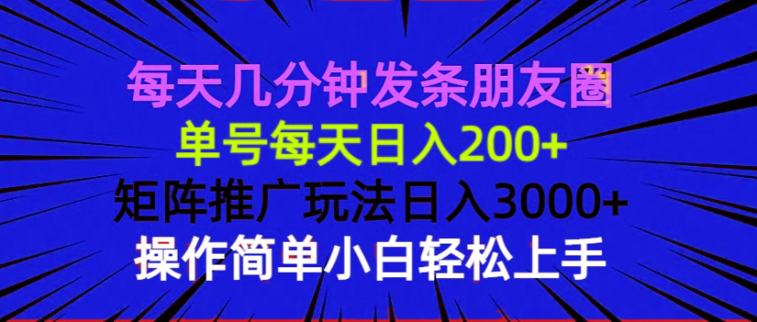 每天几分钟发条朋友圈 单号每天日入200+ 矩阵推广玩法日入3000+ 操作简…-全有网创