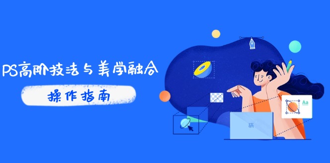 PS高阶技法与美学融合：商业光效/调色逻辑拆解，抖音IP运营+AI修图实战-全有网创