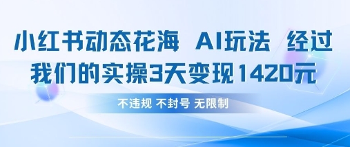 小红书动态花海AI玩法，我们实操3天变现1420-全有网创