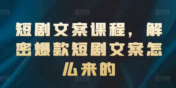 短剧文案课程，解密爆款短剧文案怎么来的-全有网创