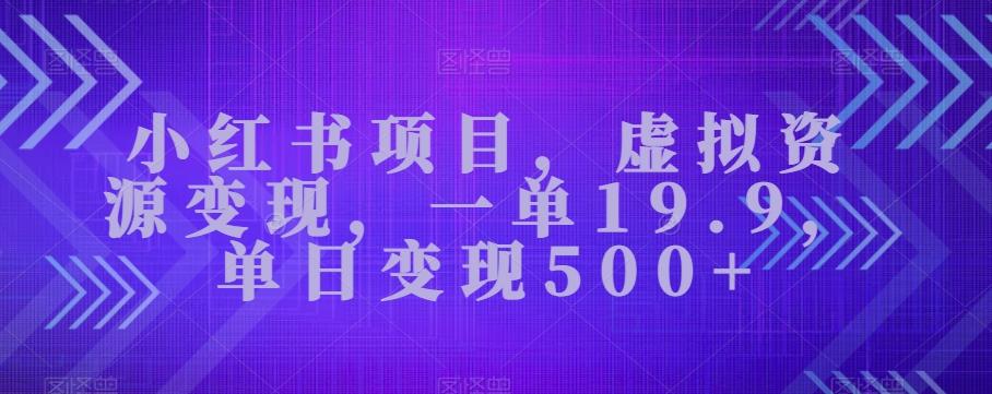 小红书项目,虚拟资源变现,一单19.9,单日变现500+-全有网创