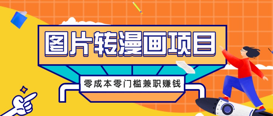 图片转漫画项目，零成本零门槛信息差赚钱，兼职操作月收益千元-全有网创