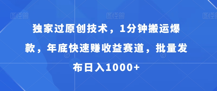 独家过原创技术，1分钟搬运爆款，年底快速赚收益赛道，批量发布日入1000+【揭秘】-全有网创