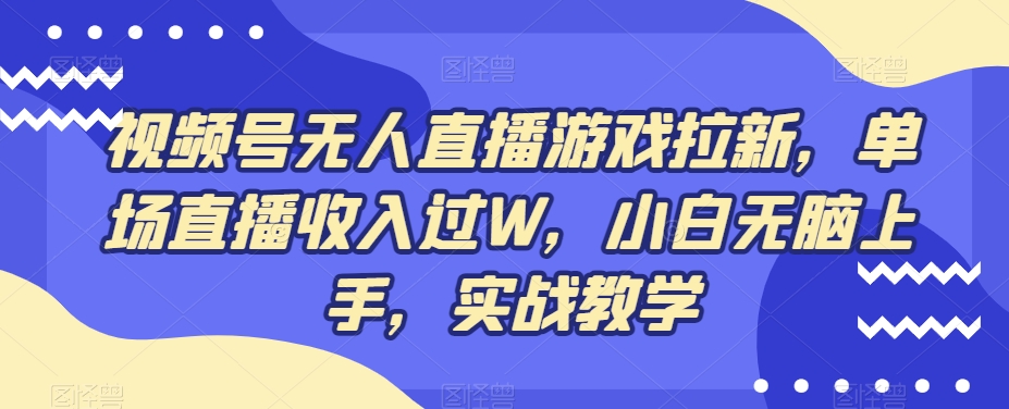 视频号无人直播游戏拉新，单场直播收入过W，小白无脑上手，实战教学-全有网创