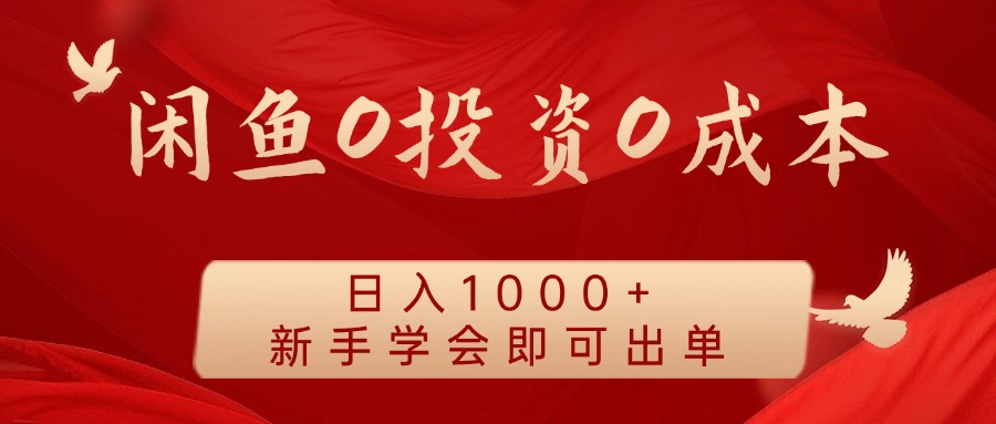 闲鱼0投资0成本 日入1000+ 无需囤货 新手学会即可出单-全有网创