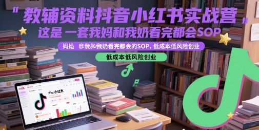 教辅资料抖音小红书实战营，这是一套我妈和我奶看完都会的SOP，低成本低风险创业-全有网创