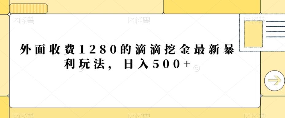 外面收费1280的滴滴挖金最新暴利玩法，日入500+-全有网创