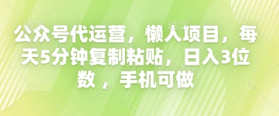 公众号代运营，懒人项目，每天5分钟复制粘贴，日入3位数 ，手机可做-全有网创