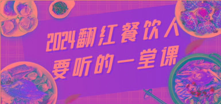 2024翻红餐饮人要听的一堂课，包含三大板块：餐饮管理、流量干货、特别篇-全有网创