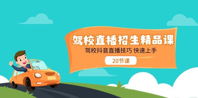 驾校直播招生精品课，驾校抖音直播技巧快速上手(20节课)-全有网创