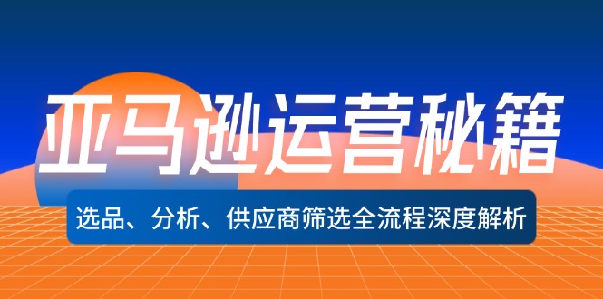 亚马逊运营秘籍：选品、分析、供应商筛选全流程深度解析(无水印-全有网创