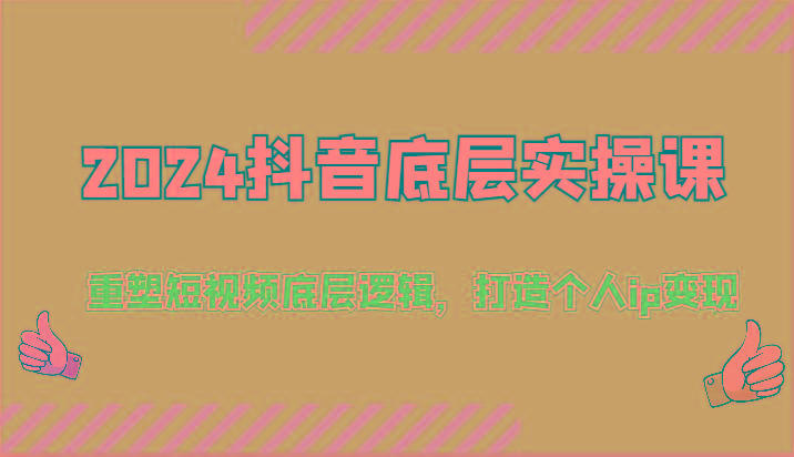2024抖音底层实操课：重塑短视频底层逻辑，打造个人ip变现(52节)-全有网创