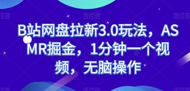 B站网盘拉新3.0玩法，ASMR掘金，1分钟一个视频，无脑操作【揭秘】-全有网创