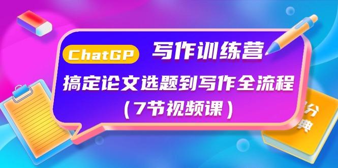ChatGPT写作训练营：搞定论文选题到写作全流程(7节视频课)-全有网创